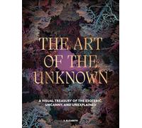 The Art of the Unknown: A Visual Treasury of the Esoteric, Uncanny and Unexplained (Art in the Margins)