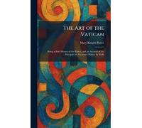 The Art of the Vatican: Being a Brief History of the Palace, and an Account of the Principal Art Treasures Within Its Walls