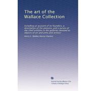 The art of the Wallace Collection: Including an account of its founders, a description of the pictures, and a survey of the chief exhibits in the ... devoted to objects of art and arms and armour