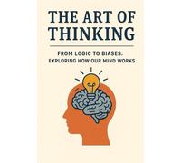 THE ART OF THINKING: From Logic to Biases