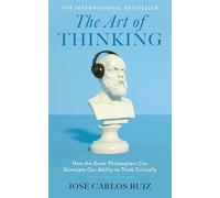 The Art of Thinking: How the Great Philosophers Can Stimulate Our Ability to Think Critically THE INTERNATIONAL BESTSELLER