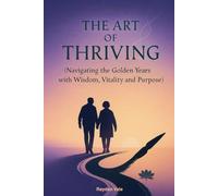 The Art of Thriving: Navigating the Golden Years with Wisdom, Vitality and Purpose