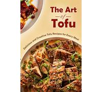 The Art of Tofu: Delicious and Creative Tofu Recipes for Every Meal