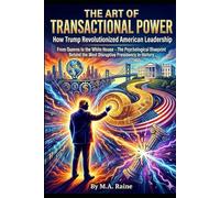 THE ART OF TRANSACTIONAL POWER: How Trump Revolutionized American Leadership: From Queens to the White House - The Psychological Blueprint Behind the Most Disruptive Presidency in History