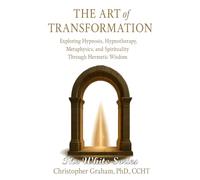 THE ART OF TRANSFORMATION: Exploring Hypnosis, Hypnotherapy, Metaphysics, and Spirituality Through Hermetic Wisdom: THE WHITE SERIES