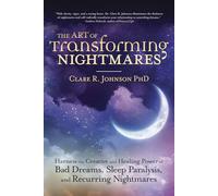 The Art of Transforming Nightmares: Harness the Creative and Healing Power of Bad Dreams, Sleep Paralysis, and Recurring Nightmares