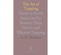The Art of Trapping: Guide to North American Fur Bearers, Their Habits, and Effective Trapping