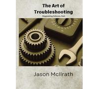 The Art of Troubleshooting: Diagnosing Failures, Fast (The Smart Maintenance 4.0 Library)