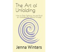 The Art of Unfolding: How to Stop Fighting Life and Build an Unshakeable Positive Mindset