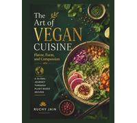 The Art of Vegan Cuisine: Flavor, Form, and Compassion: A Global Journey Through Plant-Based Recipes