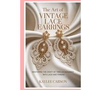 The Art of Vintage Lace Earrings: Mastering the Craft of Timeless Elegance with Lace and Thread