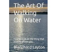The Art Of Walking On Water: How to walk on the thing that tried to drown you