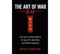 The Art of War 2.0: How Sun Tzu Would Fight in the Age of AI, Algorithms, and Global Competition