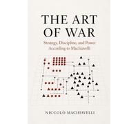 The Art of War by Niccolò Machiavelli (Modern Translation): Machiavelli's The Art of War: Machiavelli's The Art of War