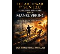 THE ART OF WAR BY SUN TZU FOR BUSINESS MANAGEMENT: Maneuvering: Movement, Coordination, and Strategic Execution in Competitive Business Environments