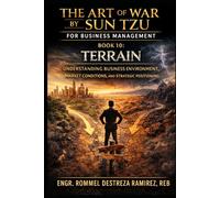 THE ART OF WAR BY SUN TZU FOR BUSINESS MANAGEMENT: Terrain: Understanding Business Environment, Market Conditions, and Strategic Positioning