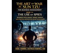 THE ART OF WAR BY SUN TZU FOR BUSINESS MANAGEMENT: The Use of Spies: Business Intelligence, Market Insight, and Strategic Information for Better Decisions