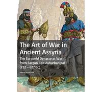 The Art of War in Ancient Assyria: The Sargonid Dynasty at War from Sargon II to Ashurbanipal (722 - 627BC)