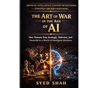 The Art of War in the Age of AI: How Humans Stay Strategic, Relevant, and Powerful in a World of Intelligent Machines