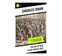 The Art of War in the Middle Ages: Military History of Medieval Europe (378-1515): The Transition From Roman to Medieval Forms in War…