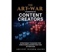 The Art of War Interpreted for Content Creators: Strategic Thinking for Creators Competing for Attention (Ancient Wisdom Hacks: Applied Strategy Series)