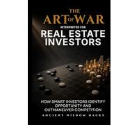 The Art of War Interpreted for Real Estate Investors: How Smart Investors Identify Opportunity and Outmaneuver Competition (Ancient Wisdom Hacks: Applied Strategy Series)
