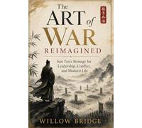 The Art of War Reimagined: Sun Tzu's Strategy for Leadership, Conflict, and Modern Life