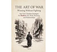 The Art of War: Winning Without Fighting: Sun Tzu's Timeless Strategies for Modern Life, Work, Business, and Relationships