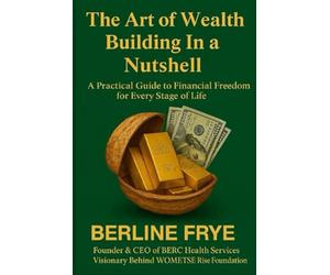 The Art of Wealth Building In a Nutshell: A Practical Guide to Financial Freedom for Every Stage of Life