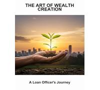 The Art Of Wealth Creation: A Loan Officer'S Journey