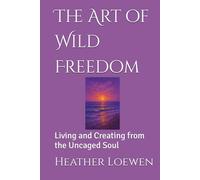 The Art of Wild Freedom: Living and Creating from the Uncaged Soul (The Wild Soul Revival Series)