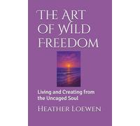 The Art of Wild Freedom: Living and Creating from the Uncaged Soul (The Wild Soul Revival Series)