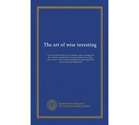 The art of wise investing: a series of short articles on investment values, pointing out the essential characteristics of safe investment securities, ... superficial examination inevitably leads