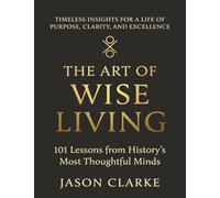 The Art of Wise Living: 101 Lessons from History's Most Thoughtful Minds (Life Operating System)