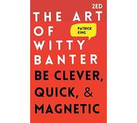 The Art of Witty Banter: Be Clever, Quick, & Magnetic