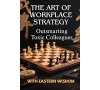 The Art of Workplace Strategy :Outsmarting Toxic Colleagues with Eastern Wisdom (Eastern Wisdom for Modern Minds)
