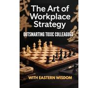 The Art of Workplace Strategy :Outsmarting Toxic Colleagues with Eastern Wisdom (Eastern Wisdom for Modern Minds)