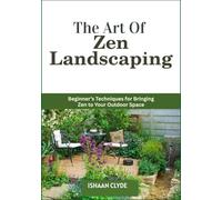 The Art Of Zen Landscaping: Beginner’s Techniques for Bringing Zen to Your Outdoor Space