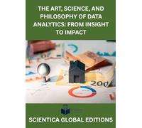 THE ART, SCIENCE, AND PHILOSOPHY OF DATA ANALYTICS: FROM INSIGHT TO IMPACT