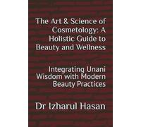 The Art & Science of Cosmetology: A Holistic Guide to Beauty and Wellness: Integrating Unani Wisdom with Modern Beauty Practices