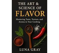 The Art & Science of Flavor: Mastering Taste, Texture, and Aroma in Your Cooking (Kitchen Science Simplified)