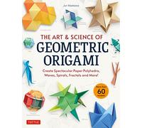 The Art & Science of Geometric Origami: Create Spectacular Paper Polyhedra, Waves, Spirals, Fractals and More! (More than 60 Models!)