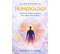 The Art & Science of Numerology: Unlock the Hidden Numbers That Shape Your Destiny