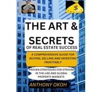 THE ART & SECRETS OF REAL ESTATE SUCCESS: A COMPREHENSIVE GUIDE FOR BUYING, SELLING AND INVESTING PROFITABLY