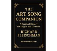 The Art Song Companion: A Practical History for Singers and Listeners (The Classical Companion Library: A Six-Volume Guide to the Core Genres of Western Classical Music)