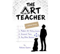 The Art Teacher. A School Story: Modern Art History Lessons, Irreverent Teens, Any Other Business