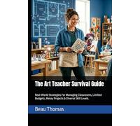 The Art Teacher Survival Guide: Real-World Strategies For Managing Classrooms, Limited Budgets, Messy Projects & Diverse Skill Levels.