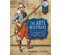 The Arte Militaire: The Application of 17th Century Military Manuals to Conflict Archaeology: 8 (Century of the Soldier 1618-1721)