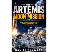 The Artemis Moon Mission: A Space Adventure for Kids About NASA, Moon Colonies, Rockets, Science Experiments, and Future Lunar Life