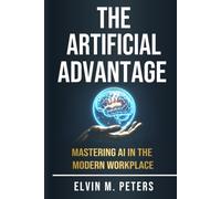 The Artificial Advantage: Mastering AI in the modern workplace (AI Fluency Series)